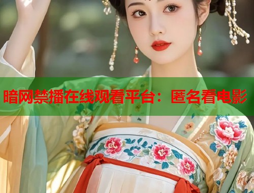 暗网禁播在线观看平台：匿名看电影
