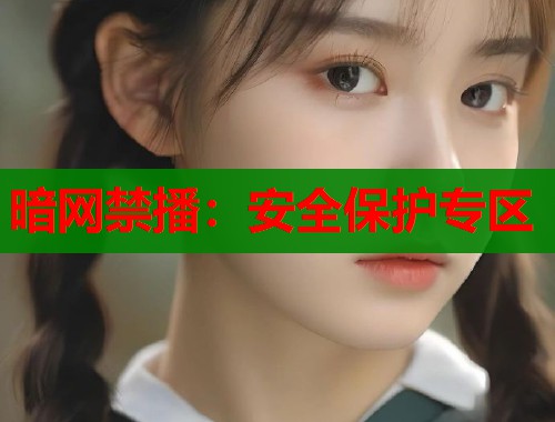暗网禁播：安全保护专区