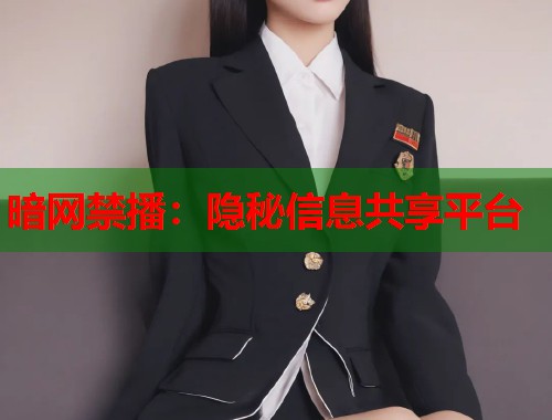 暗网禁播：隐秘信息共享平台
