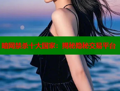 暗网禁杀十大国家：揭秘隐秘交易平台