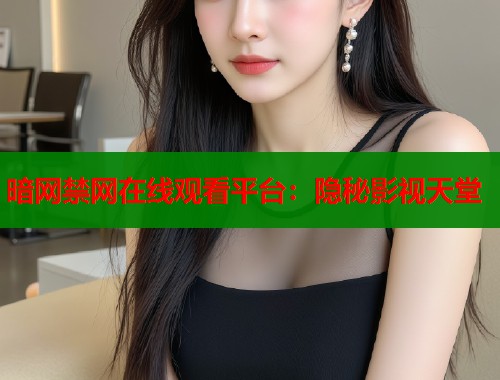 暗网禁网在线观看平台：隐秘影视天堂  第1张