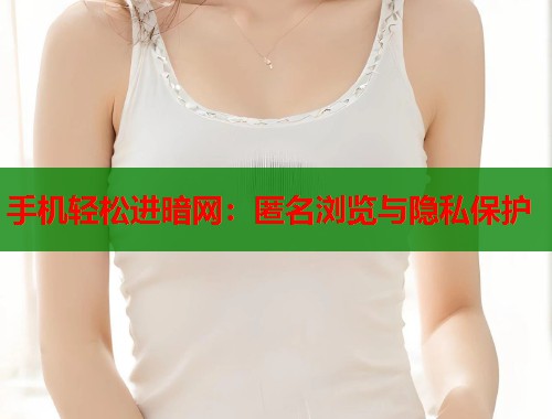 手机轻松进暗网：匿名浏览与隐私保护