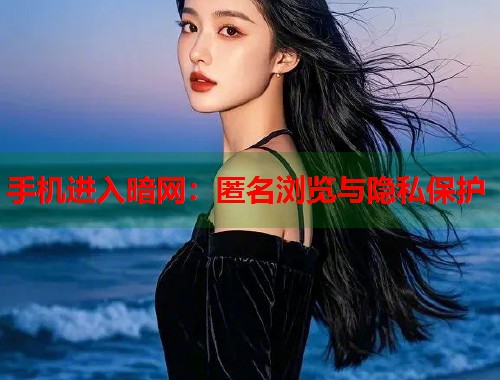 手机进入暗网：匿名浏览与隐私保护