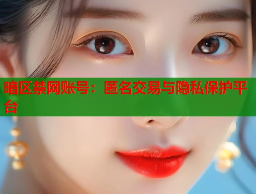 暗区禁网账号：匿名交易与隐私保护平台