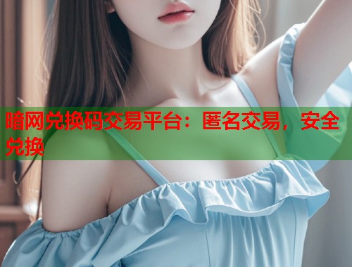 暗网兑换码交易平台：匿名交易，安全兑换  第2张