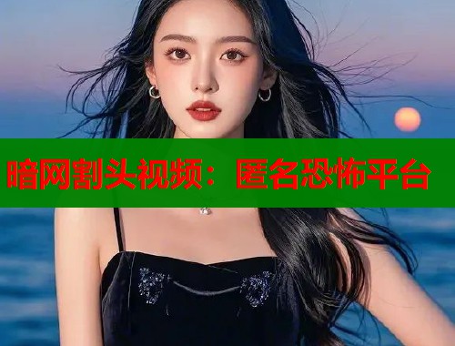 暗网割头视频：匿名恐怖平台  第2张