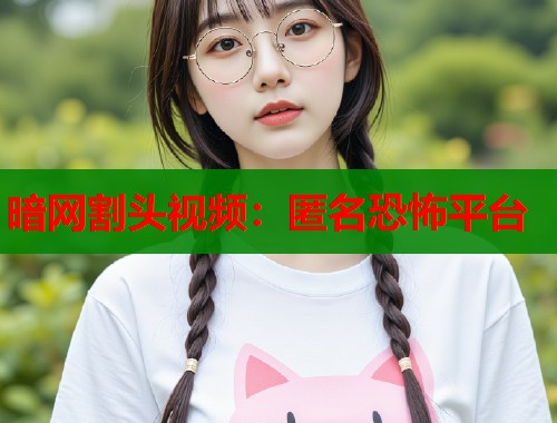 暗网割头视频：匿名恐怖平台