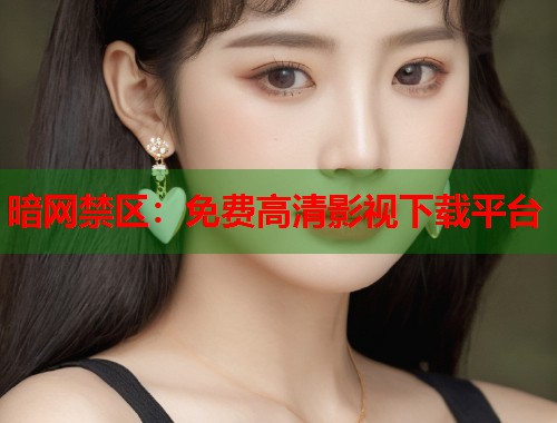 暗网禁区：免费高清影视下载平台