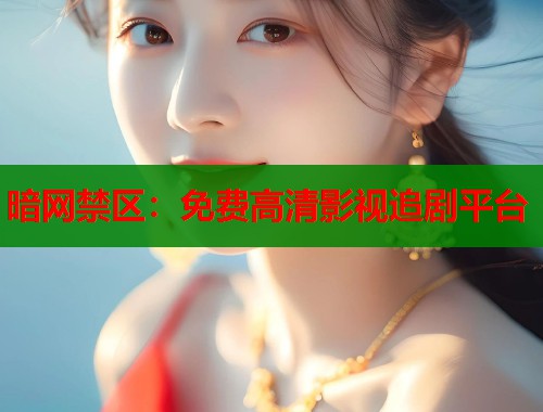 暗网禁区：免费高清影视追剧平台
