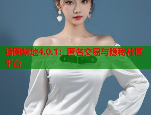 暗网禁地4.0.1：匿名交易与隐秘社区平台  第2张