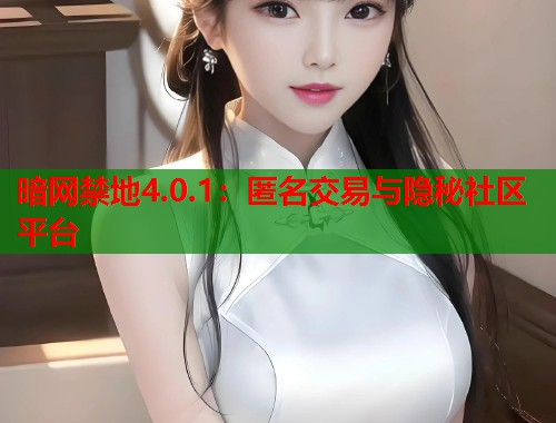 暗网禁地4.0.1：匿名交易与隐秘社区平台