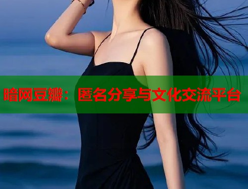 暗网豆瓣：匿名分享与文化交流平台