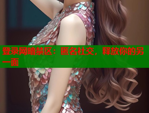 登录网暗禁区：匿名社交，释放你的另一面