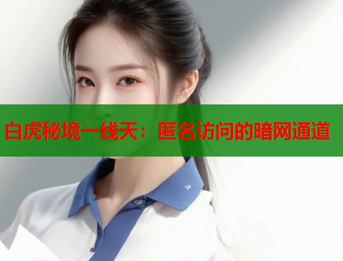 白虎秘境一线天：匿名访问的暗网通道