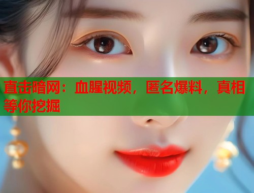 直击暗网：血腥视频，匿名爆料，真相等你挖掘