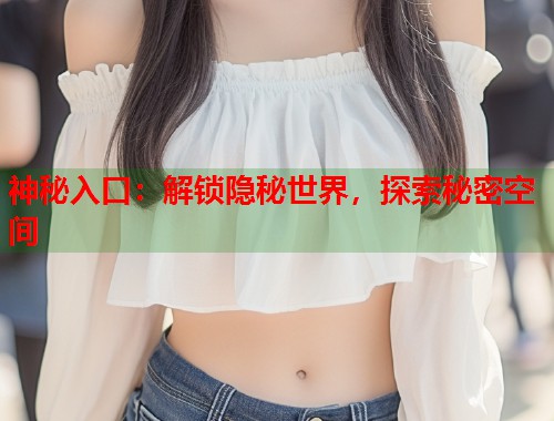 神秘入口：解锁隐秘世界，探索秘密空间