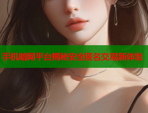 手机暗网平台揭秘安全匿名交易新体验  第2张