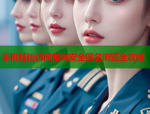 手机轻松访问暗网安全匿名浏览全攻略