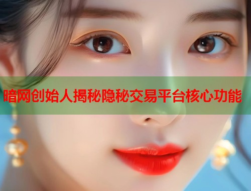 暗网创始人揭秘隐秘交易平台核心功能