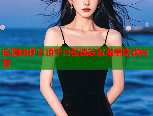 暗网呦呦资源平台极速获取海量隐藏内容