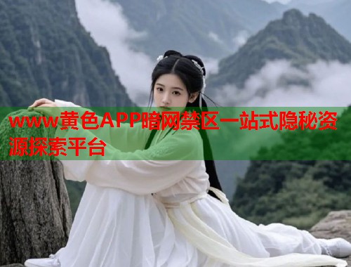 www黄色APP暗网禁区一站式隐秘资源探索平台  第2张