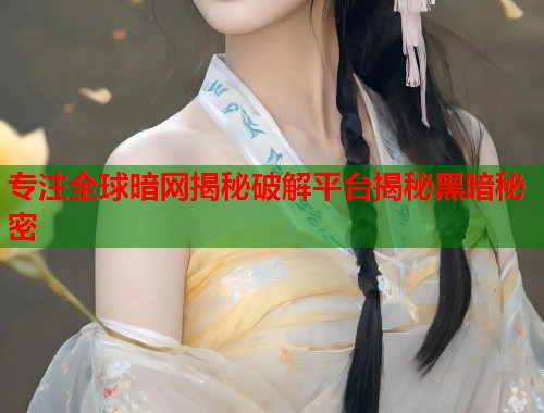 专注全球暗网揭秘破解平台揭秘黑暗秘密