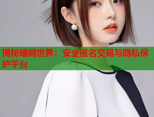 揭秘暗网世界：安全匿名交易与隐私保护平台  第1张