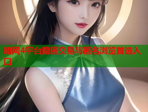 暗网4平台隐匿交易与匿名浏览首选入口  第1张