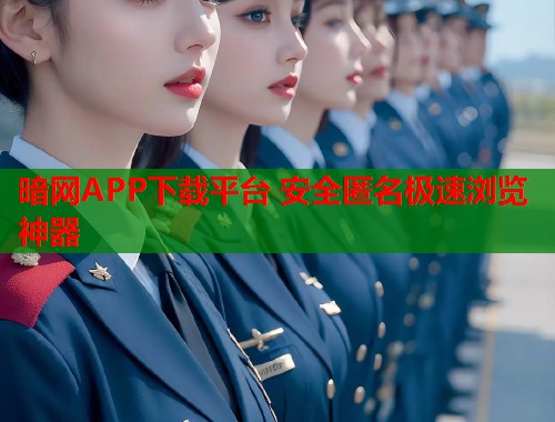 暗网APP下载平台 安全匿名极速浏览神器