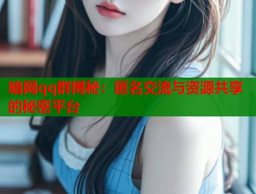 暗网qq群揭秘：匿名交流与资源共享的秘密平台