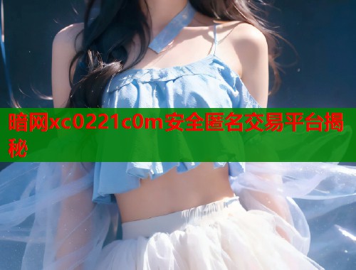 暗网xc0221c0m安全匿名交易平台揭秘