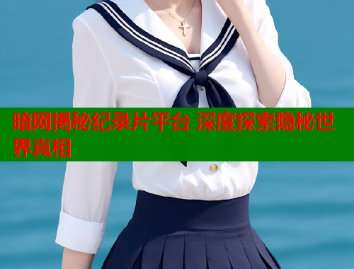 暗网揭秘纪录片平台 深度探索隐秘世界真相  第1张