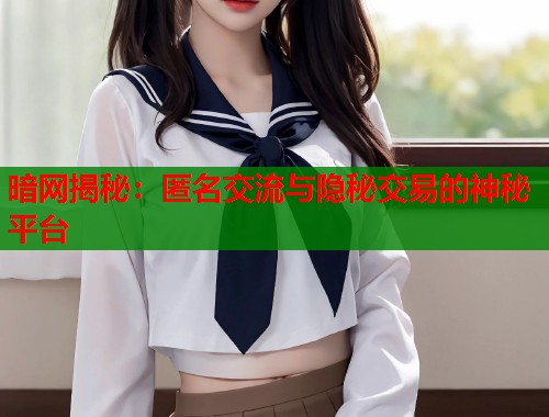 暗网揭秘：匿名交流与隐秘交易的神秘平台