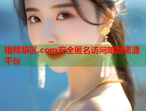 暗网禁区.com安全匿名访问暗网资源平台