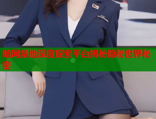 暗网禁地深度探索平台揭秘隐秘世界秘密  第1张