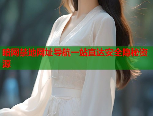 暗网禁地网址导航一站直达安全隐秘资源