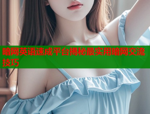 暗网英语速成平台揭秘最实用暗网交流技巧