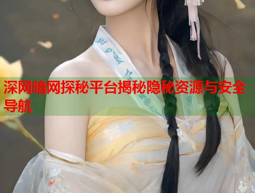 深网暗网探秘平台揭秘隐秘资源与安全导航