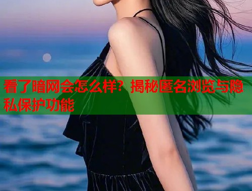 看了暗网会怎么样？揭秘匿名浏览与隐私保护功能  第2张