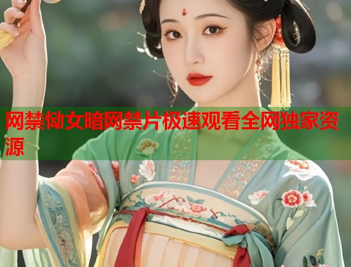 网禁恸女暗网禁片极速观看全网独家资源