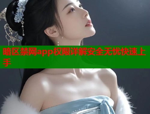 暗区禁网app权限详解安全无忧快速上手