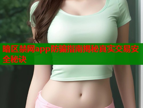 暗区禁网app防骗指南揭秘真实交易安全秘诀