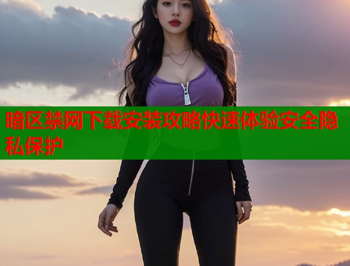 暗区禁网下载安装攻略快速体验安全隐私保护  第2张