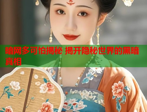 暗网多可怕揭秘 揭开隐秘世界的黑暗真相