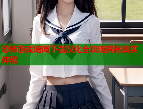 恐怖游戏暗网下载汉化全攻略揭秘真实体验