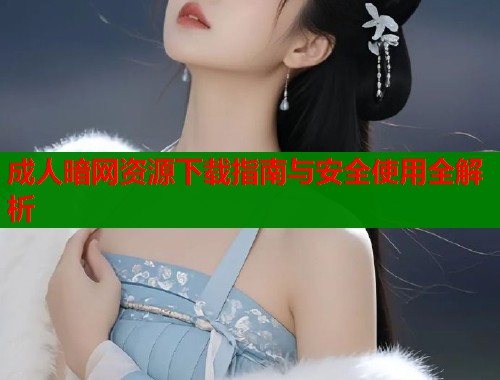 成人暗网资源下载指南与安全使用全解析  第2张