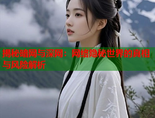 揭秘暗网与深网：网络隐秘世界的真相与风险解析