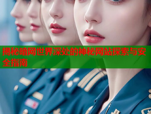揭秘暗网世界深处的神秘网站探索与安全指南