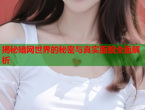 揭秘暗网世界的秘密与真实面貌全面解析
