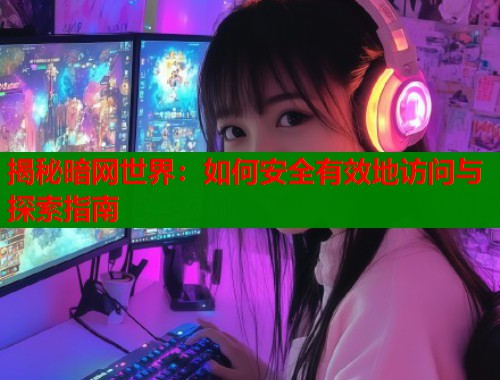 揭秘暗网世界：如何安全有效地访问与探索指南